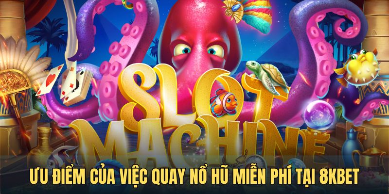 Ưu điểm của việc quay nổ hũ miễn phí tại 8KBET